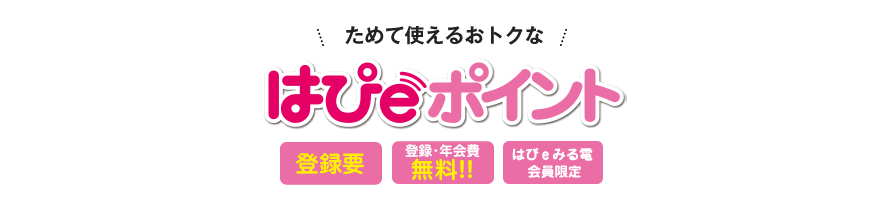 ためて使えるおトクなはぴeポイント＜登録要＞＜登録・年会費無料‼＞<はぴｅポイント会員限定>