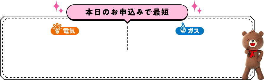 本日のお申込みで最短「ガス」「電気」