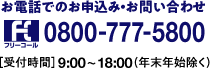 お電話でのお申込み・お問い合わせ フリーコール0800-777-5800【受付時間9:00～18:00（年末年始除く）】