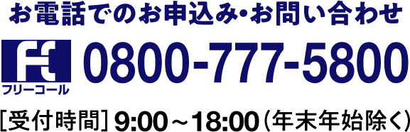 お電話でのお申込み・お問い合わせ フリーコール0800-777-5800【受付時間9:00～18:00（年末年始除く）】