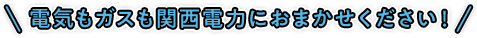 電気もガスも関西電力におまかせください！