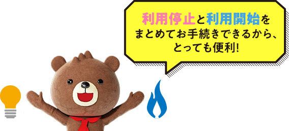 「利用停止と利用開始をまとめてお手続きできるから、とっても便利！」