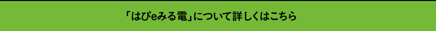 「はぴeみる電」について詳しくはこちら