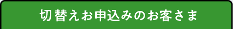 切替えお申込みのお客さま