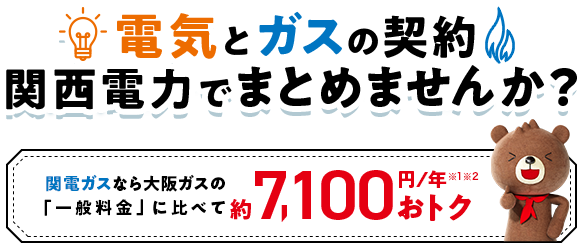 電気とガスの契約 関西電力でまとめませんか？関西ガスなら大阪ガスの「一般料金」に比べて約7,100円／年※1※2おトク