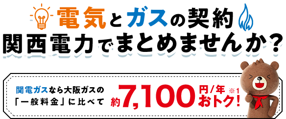 電気とガスの契約 関西電力でまとめませんか？関西ガスなら大阪ガスの「一般料金」に比べて約7,100円／年※1おトク 