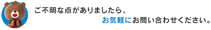 ご不明な点がありましたら、お気軽にお問い合わせください。