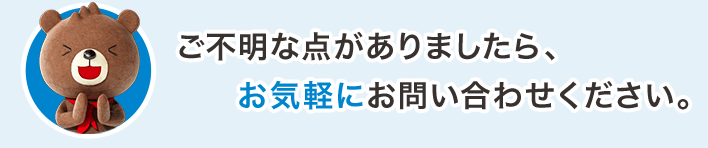ご不明な点がありましたら、お気軽にお問い合わせください。