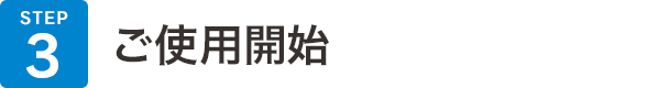 STEP03 ご使用開始