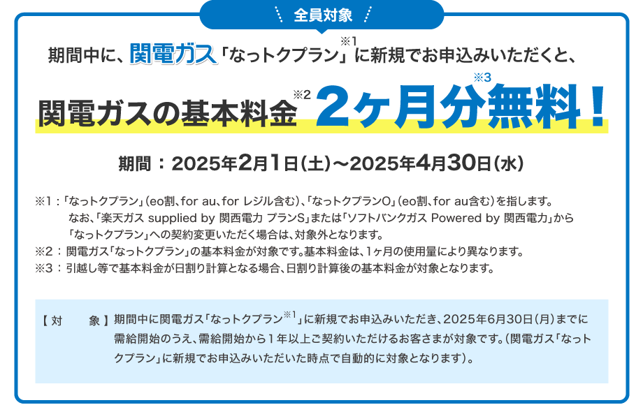 期間中に、関電ガス「なっトクプラン」に新規でお申込みいただくと、関電ガスの基本料金2ヶ月分無料！