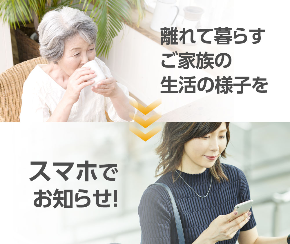 離れて暮らすご家族の生活の様子をスマホでお知らせ！