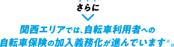 さらに関西エリアでは、自転車利用者への自転車保険の加入義務化が進んでいます※。