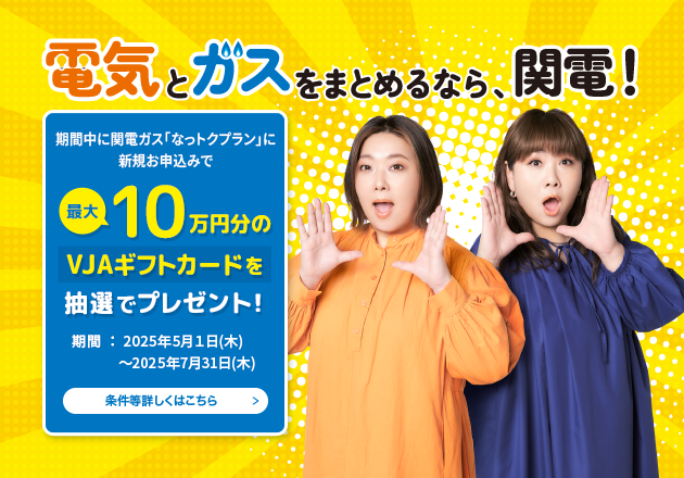 期間中に、関電ガス「なっトクプラン」に新規お申込みで最大10万円分のVJAギフトカードを抽選でプレゼント！