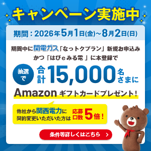 期間中に関電ガス「なっトクプラン」新規お申込みかつ「はぴｅみる電」に本登録で抽選で合計15,000名さまにAmazonギフトカードプレゼント！