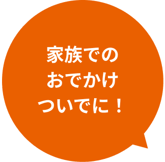 家族でのおでかけついでに！