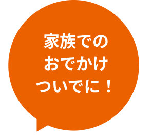 家族でのおでかけついでに！