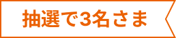 抽選で3名さま