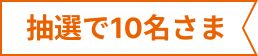 抽選で10名さま