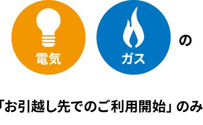 電気、ガスの「引越し先でのご利用開始」のみ