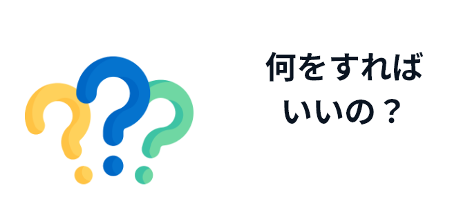 何をすればいいの？