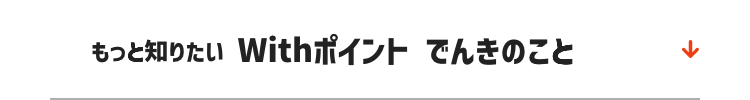 もっと知りたいwithポイント でんきのこと