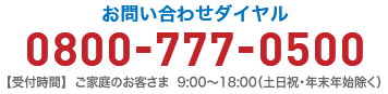 お問い合わせダイヤル0800-777-0500［受付時間］ご家庭のお客さま9:00～20:00（平日のみ）