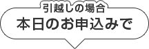 引越しの場合本日のお申込みで最短