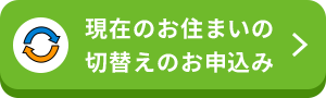 現在のお住まいの切替えのお申込み