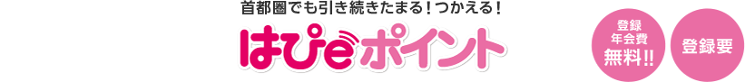 首都圏でも引き続きたまる！つかえる！はぴｅポイント 登録年会費無料!! 登録要