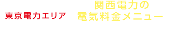 東京電力エリアでも関西電力の電気料金メニューをお選びいただけます！