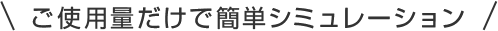 ご使用量だけで簡単シミュレーション