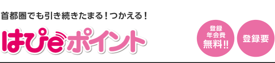 首都圏でも引き続きたまる！つかえる！はぴｅポイント 登録年会費無料!! 登録要