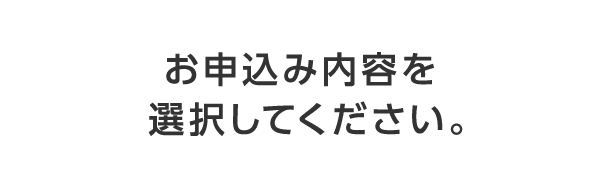 お申込み内容を選択してください。