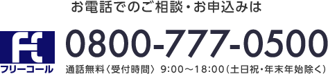 お電話でのご相談・お申込みは フリーコール 0800-777-0500 通話無料〈受付時間〉9:00～18:00（土日祝・年末年始除く）