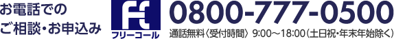 お電話でのご相談・お申込み フリーコール 0800-777-0500 通話無料〈受付時間〉9:00～18:00(土日祝・年末年始除く)