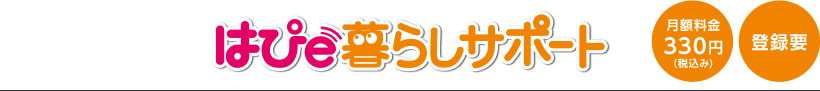 はぴe暮らしサポート 月額料金330円(税込み) 登録要