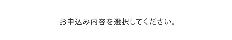 お申込み内容を選択してください。