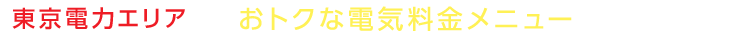 東京電力エリアでおトクな電気料金メニューをお探しの方