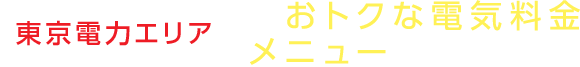 東京電力エリアでおトクな電気料金メニューをお探しの方