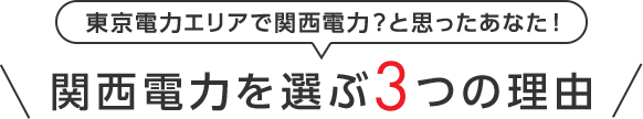 東京電力エリアで関西電力？と思ったあなた！関西電力を選ぶ3つの理由