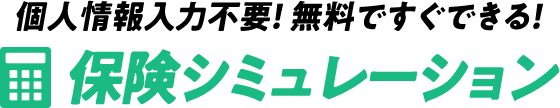 個人情報入力不要！ 無料ですぐできる！保険シミュレーション