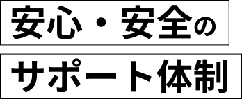 安心・安全のサポート体制