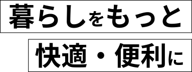 暮らしをもっと快適・便利に