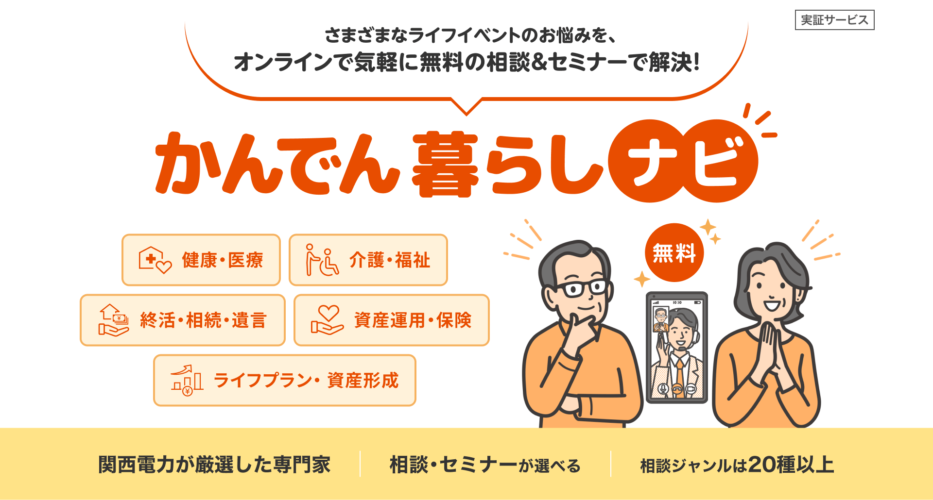 実証サービス さまざまなライフイベントのお悩みを、オンラインで気軽に無料の相談&セミナーで解決！かんでん暮らしナビ　無料　健康・医療、介護・福祉、終活・相続・遺言、資産運用・保険、ライフプラン・ 資産形成　関西電力が厳選した専門家　相談・セミナーが選べる　相談ジャンルは20種以上