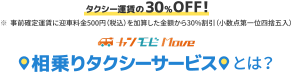 タクシー運賃の30%OFF!※事前確定運賃に迎車料金500円(税込)を加算した金額から30%割引(小数点第一位四捨五入) カンモビMove 相乗りタクシーサービスとは？