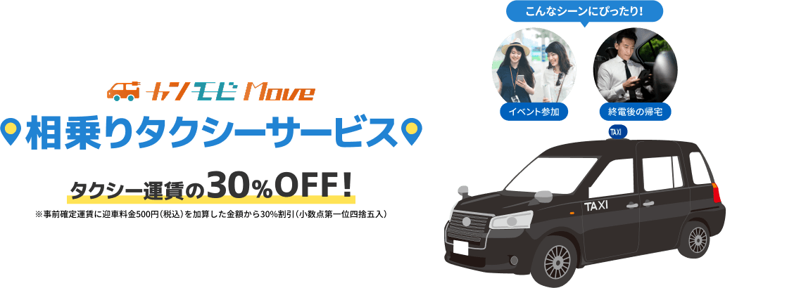 カンモビMove 相乗りタクシーサービス　タクシー運賃の30%OFF!※事前確定運賃に迎車料金500円(税込)を加算した金額から30%割引(小数点第一位四捨五入) こんなシーンにぴったり！イベント参加　終電後の帰宅