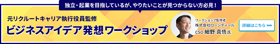 独立・起業を目指しているが、やりたいことが見つからない方必見！元リクルートキャリア執行役員監修 ビジネスアイデア発想ワークショップ ワークショップ監修者 株式会社ローンディール　CSO 細野 真悟氏 詳細はこちら