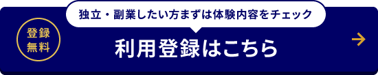 登録無料 独立・副業したい方まずは体験内容をチェック 利用登録はこちら