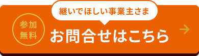 参加無料 継いでほしい事業主さま お問合せはこちら